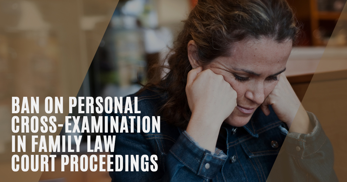 Ban on Personal Cross Examination in Family Law | Meillon & Bright